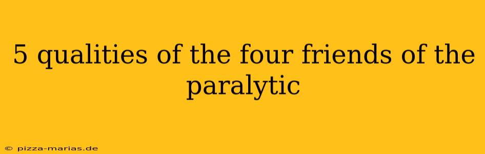 5 qualities of the four friends of the paralytic