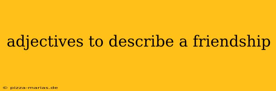 adjectives to describe a friendship