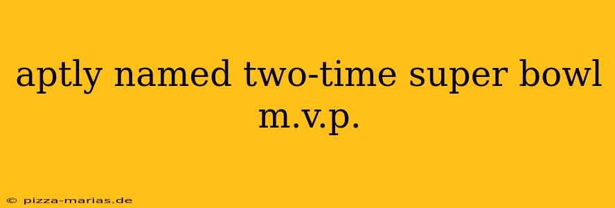 aptly named two-time super bowl m.v.p.