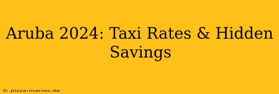 Aruba 2024: Taxi Rates & Hidden Savings