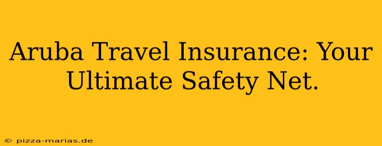 Aruba Travel Insurance: Your Ultimate Safety Net.
