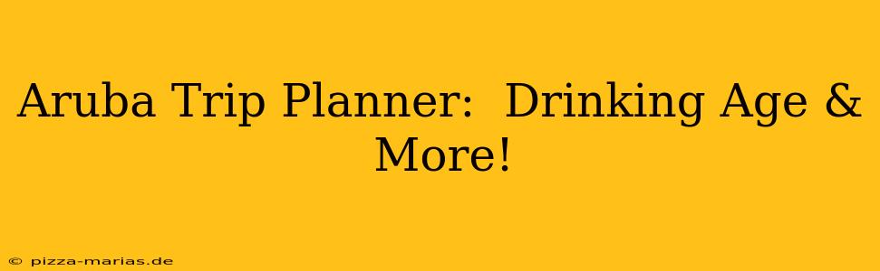 Aruba Trip Planner:  Drinking Age & More!
