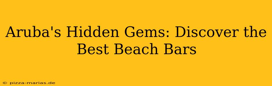 Aruba's Hidden Gems: Discover the Best Beach Bars