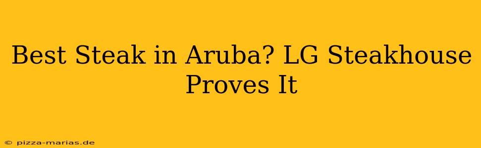 Best Steak in Aruba? LG Steakhouse Proves It