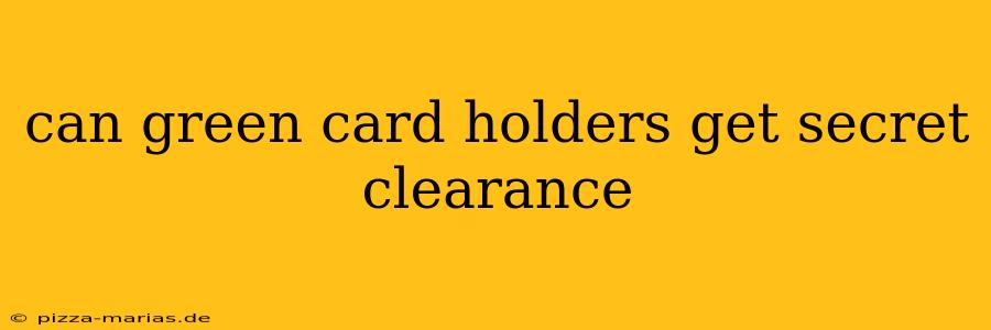 can green card holders get secret clearance
