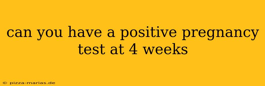 can you have a positive pregnancy test at 4 weeks
