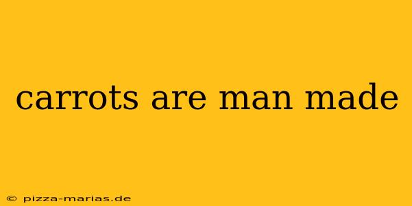 carrots are man made