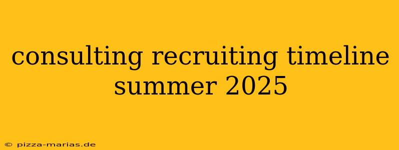 consulting recruiting timeline summer 2025