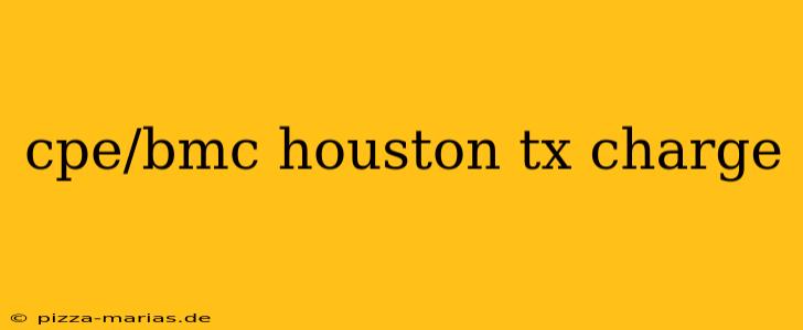 cpe/bmc houston tx charge
