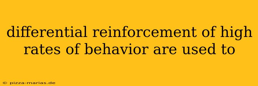 differential reinforcement of high rates of behavior are used to