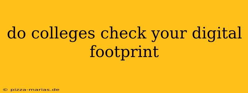 do colleges check your digital footprint