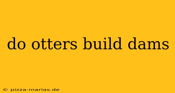 do otters build dams