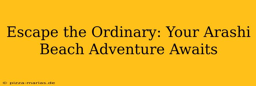 Escape the Ordinary: Your Arashi Beach Adventure Awaits