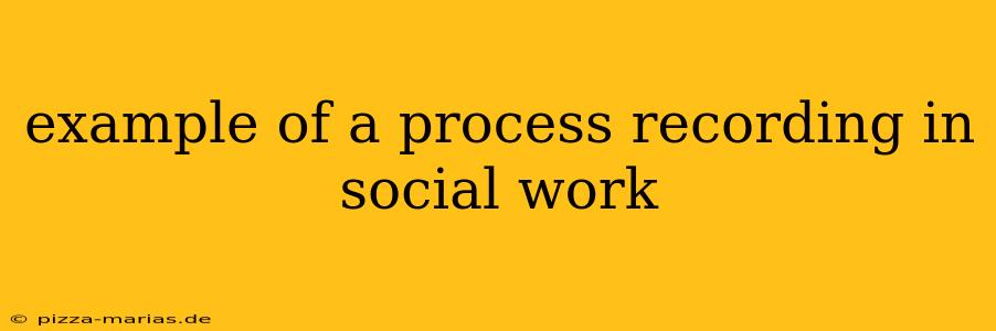 example of a process recording in social work