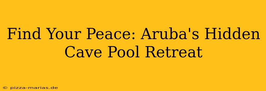Find Your Peace: Aruba's Hidden Cave Pool Retreat