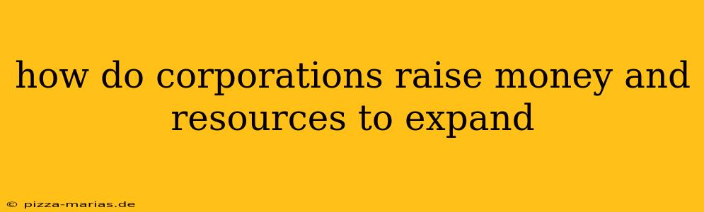 how do corporations raise money and resources to expand