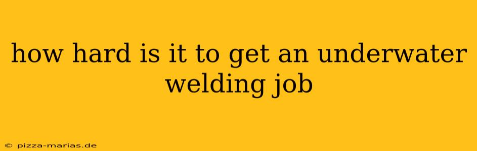 how hard is it to get an underwater welding job