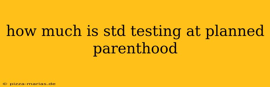 how much is std testing at planned parenthood