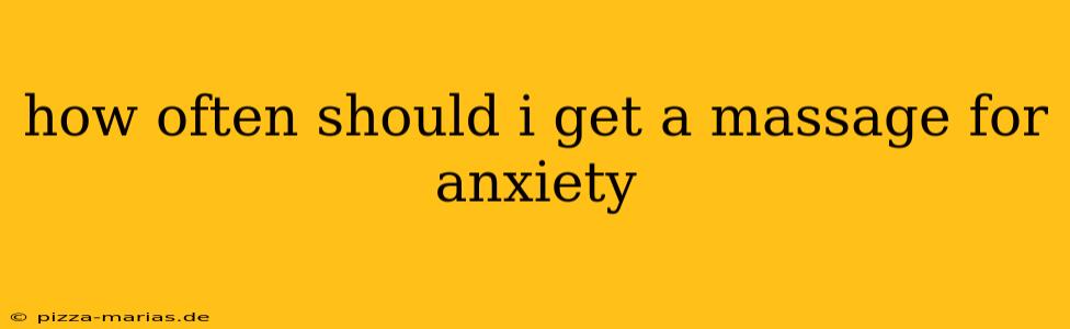 how often should i get a massage for anxiety