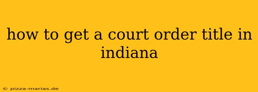 how to get a court order title in indiana