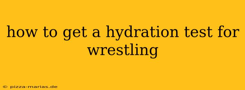 how to get a hydration test for wrestling