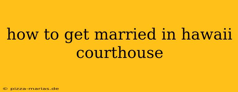 how to get married in hawaii courthouse