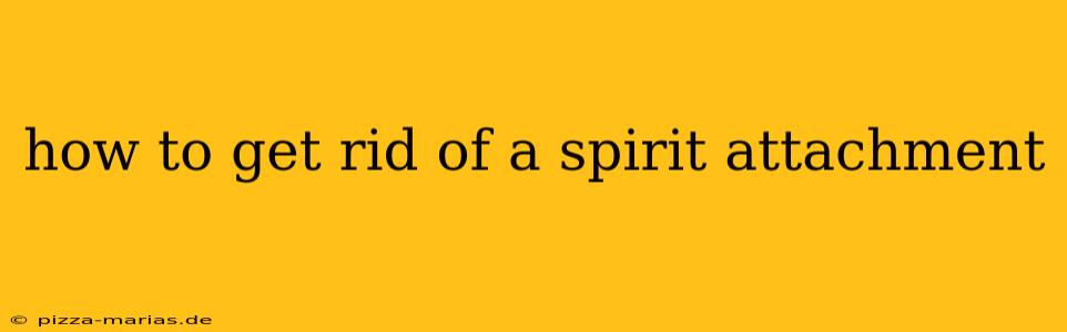 how to get rid of a spirit attachment