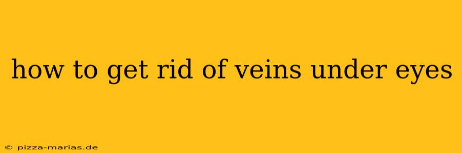 how to get rid of veins under eyes