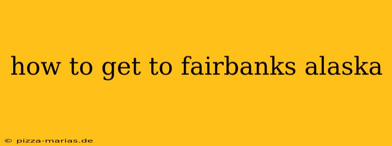 how to get to fairbanks alaska