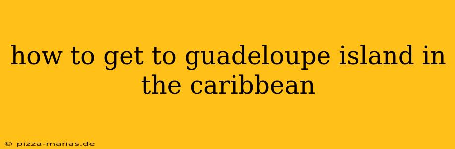 how to get to guadeloupe island in the caribbean