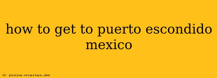how to get to puerto escondido mexico