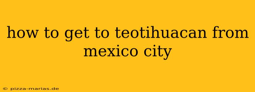 how to get to teotihuacan from mexico city