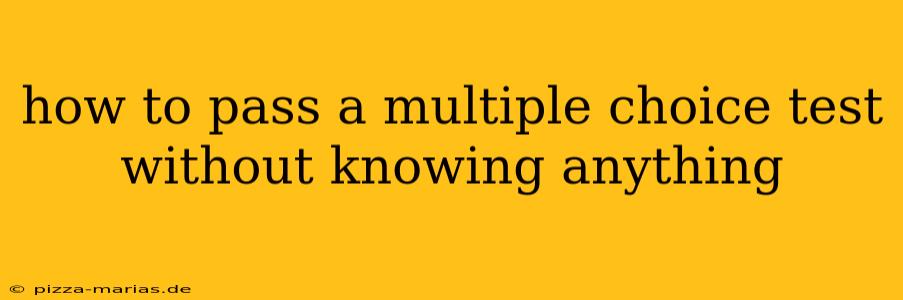 how to pass a multiple choice test without knowing anything