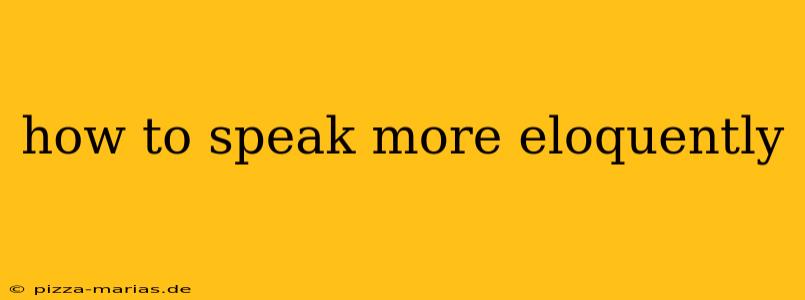 how to speak more eloquently