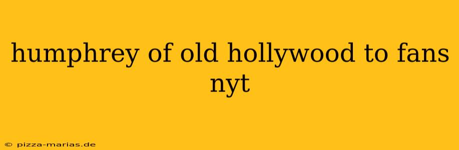 humphrey of old hollywood to fans nyt
