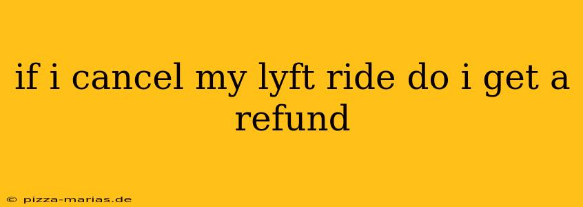 if i cancel my lyft ride do i get a refund