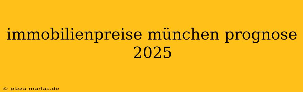 immobilienpreise münchen prognose 2025