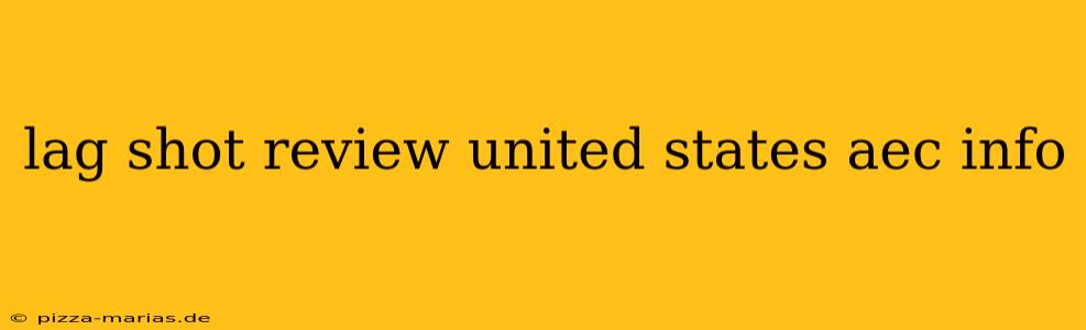 lag shot review united states aec info