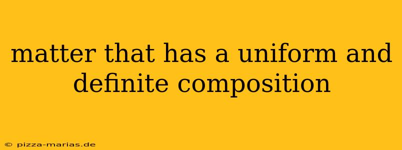 matter that has a uniform and definite composition