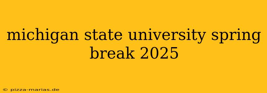 michigan state university spring break 2025
