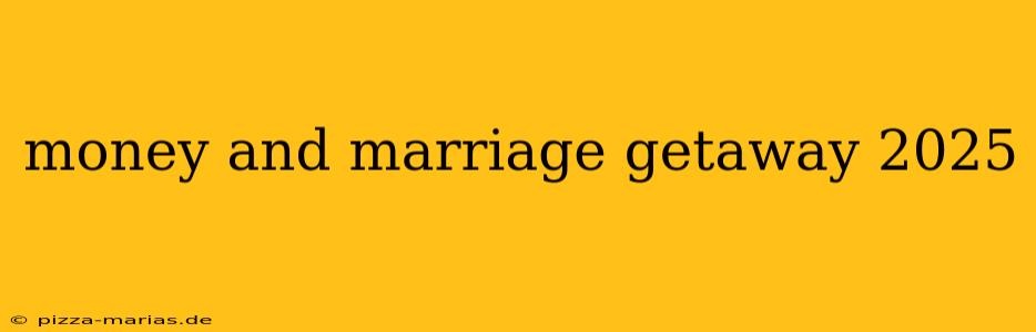 money and marriage getaway 2025