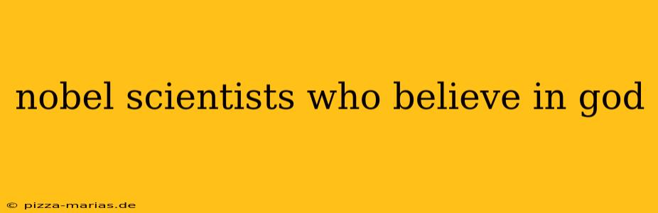 nobel scientists who believe in god