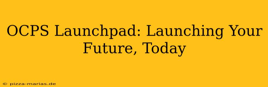 OCPS Launchpad: Launching Your Future, Today
