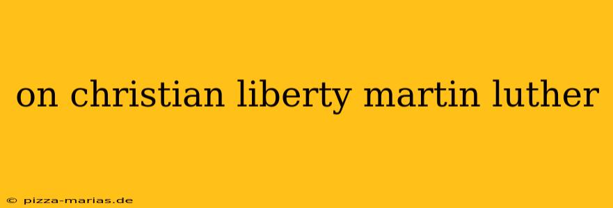 on christian liberty martin luther