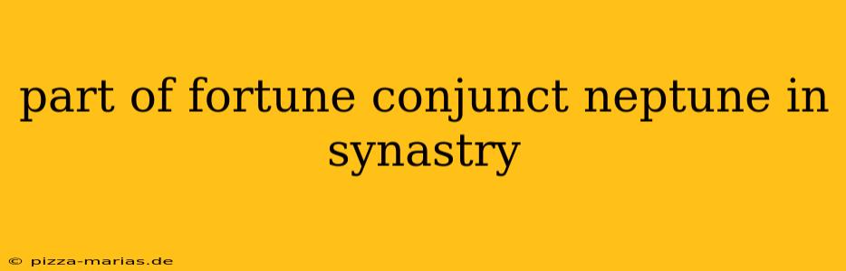 part of fortune conjunct neptune in synastry