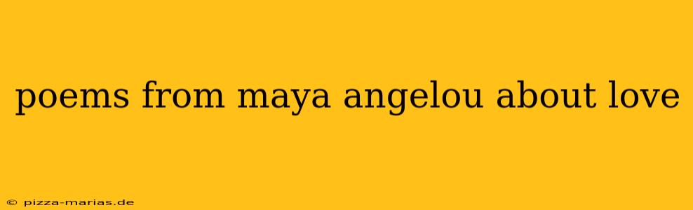 poems from maya angelou about love