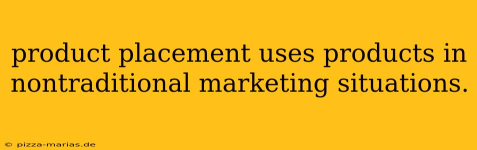 product placement uses products in nontraditional marketing situations.