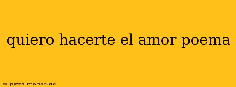 quiero hacerte el amor poema