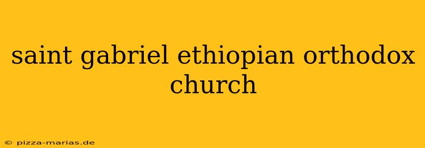 saint gabriel ethiopian orthodox church