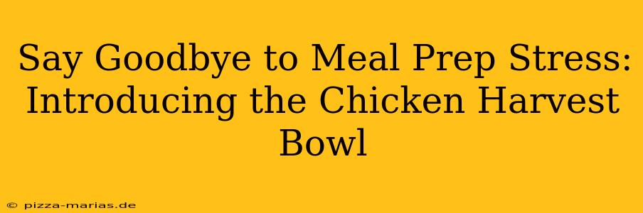Say Goodbye to Meal Prep Stress: Introducing the Chicken Harvest Bowl
